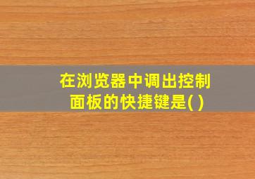 在浏览器中调出控制面板的快捷键是( )